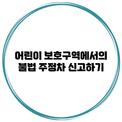 어린이 보호구역에서의 불법 주정차 신고하기