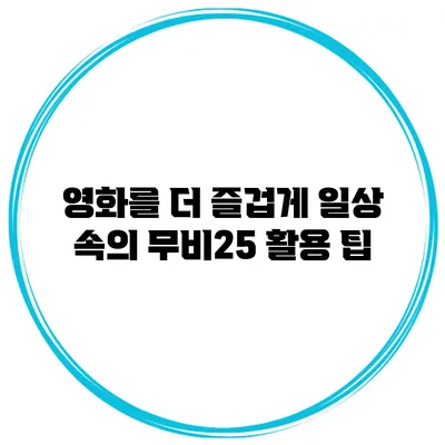영화를 더 즐겁게 일상 속의 무비25 활용 팁