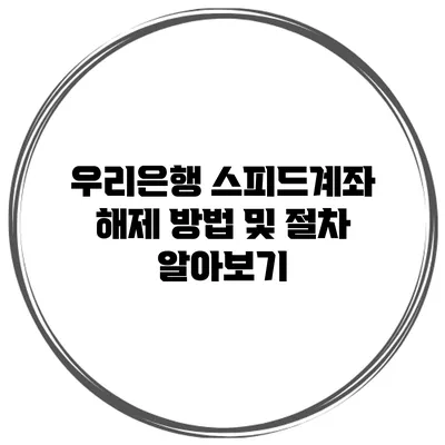 우리은행 스피드계좌 해제 방법 및 절차 알아보기