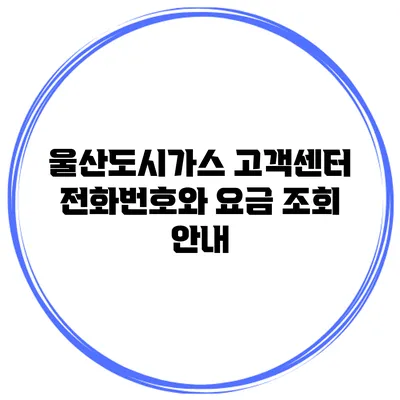 울산도시가스 고객센터 전화번호와 요금 조회 안내