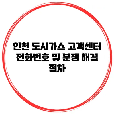 인천 도시가스 고객센터 전화번호 및 분쟁 해결 절차