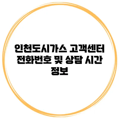 인천도시가스 고객센터 전화번호 및 상담 시간 정보