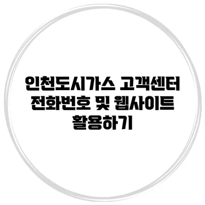 인천도시가스 고객센터 전화번호 및 웹사이트 활용하기