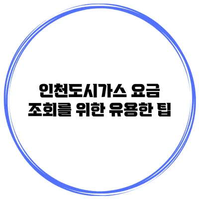 인천도시가스 요금 조회를 위한 유용한 팁