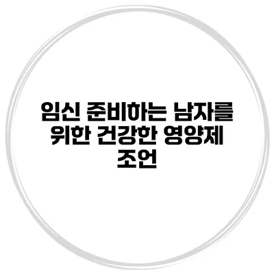 임신 준비하는 남자를 위한 건강한 영양제 조언
