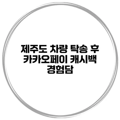 제주도 차량 탁송 후 카카오페이 캐시백 경험담