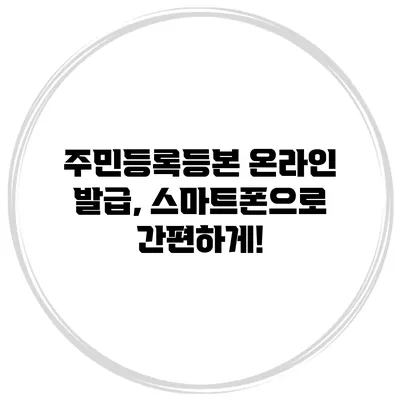 주민등록등본 온라인 발급, 스마트폰으로 간편하게!