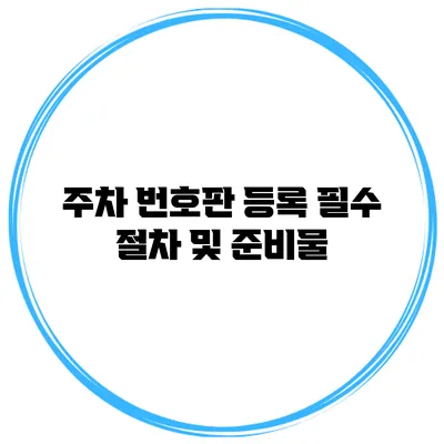 주차 번호판 등록 필수 절차 및 준비물