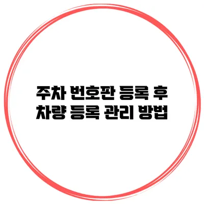 주차 번호판 등록 후 차량 등록 관리 방법