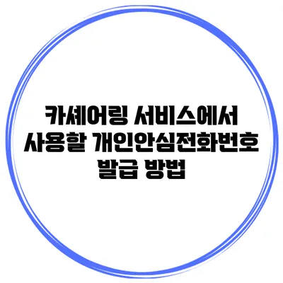 카셰어링 서비스에서 사용할 개인안심전화번호 발급 방법