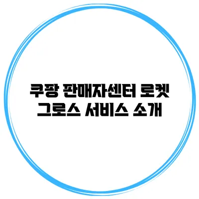 쿠팡 판매자센터 로켓 그로스 서비스 소개