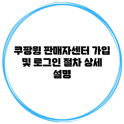 쿠팡윙 판매자센터 가입 및 로그인 절차 상세 설명