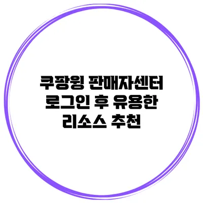 쿠팡윙 판매자센터 로그인 후 유용한 리소스 추천