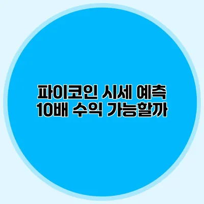 파이코인 시세 예측 10배 수익 가능할까?
