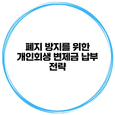 폐지 방지를 위한 개인회생 변제금 납부 전략