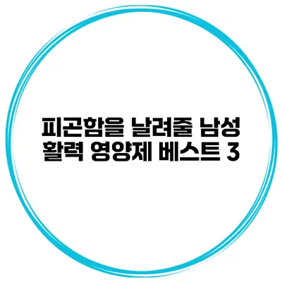 피곤함을 날려줄 남성 활력 영양제 베스트 3