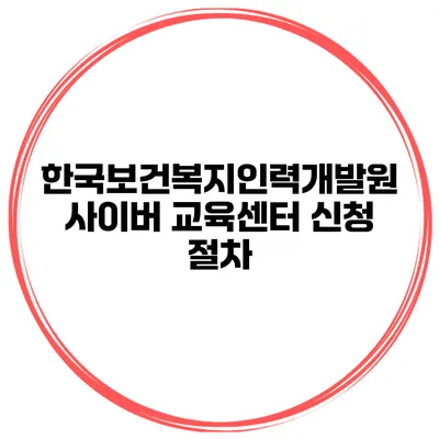 한국보건복지인력개발원 사이버 교육센터 신청 절차