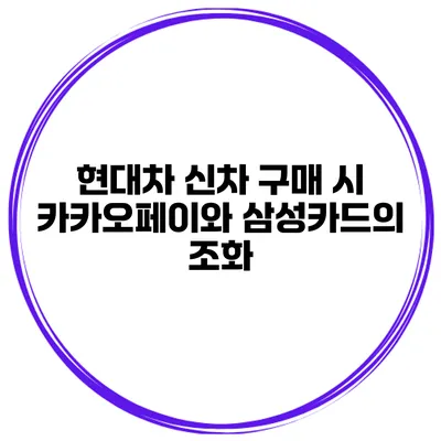 현대차 신차 구매 시 카카오페이와 삼성카드의 조화