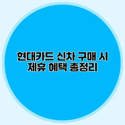 현대카드 신차 구매 시 제휴 혜택 총정리