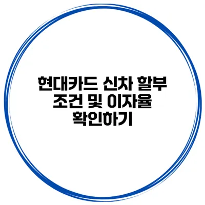 현대카드 신차 할부 조건 및 이자율 확인하기