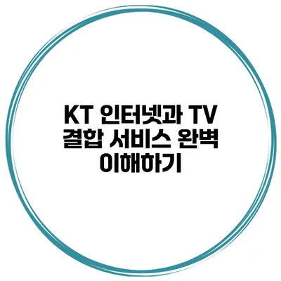 KT 인터넷과 TV 결합 서비스 완벽 이해하기