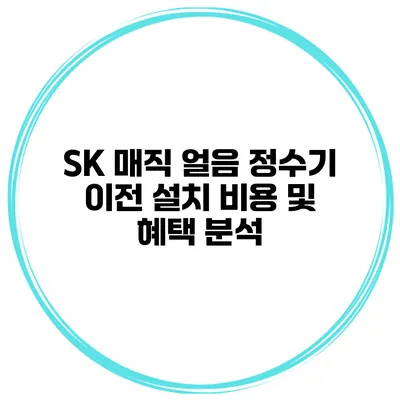 SK 매직 얼음 정수기 이전 설치 비용 및 혜택 분석