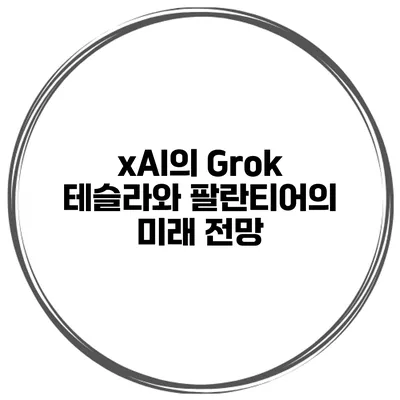 xAI의 Grok 테슬라와 팔란티어의 미래 전망