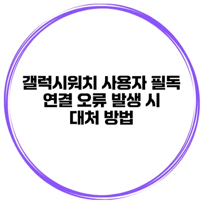 갤럭시워치 사용자 필독 연결 오류 발생 시 대처 방법