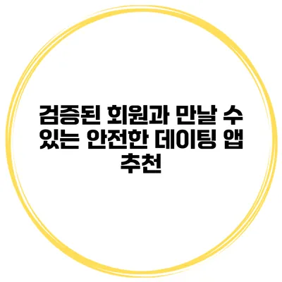 검증된 회원과 만날 수 있는 안전한 데이팅 앱 추천