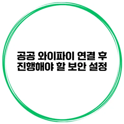 공공 와이파이 연결 후 진행해야 할 보안 설정