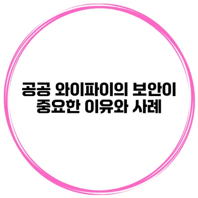 공공 와이파이의 보안이 중요한 이유와 사례