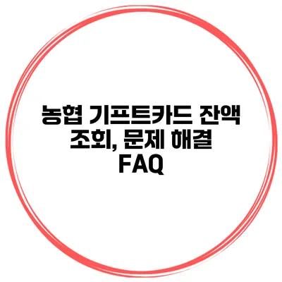농협 기프트카드 잔액 조회, 문제 해결 FAQ
