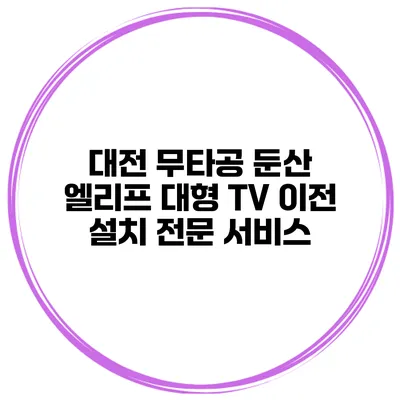 대전 무타공 둔산 엘리프 대형 TV 이전 설치 전문 서비스
