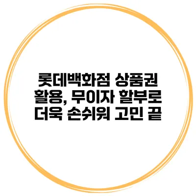 롯데백화점 상품권 활용, 무이자 할부로 더욱 손쉬워 고민 끝