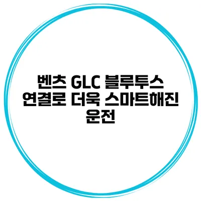 벤츠 GLC 블루투스 연결로 더욱 스마트해진 운전