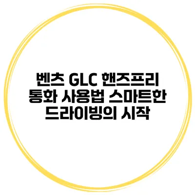 벤츠 GLC 핸즈프리 통화 사용법 스마트한 드라이빙의 시작