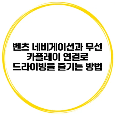 벤츠 네비게이션과 무선 카플레이 연결로 드라이빙을 즐기는 방법