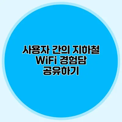 사용자 간의 지하철 WiFi 경험담 공유하기