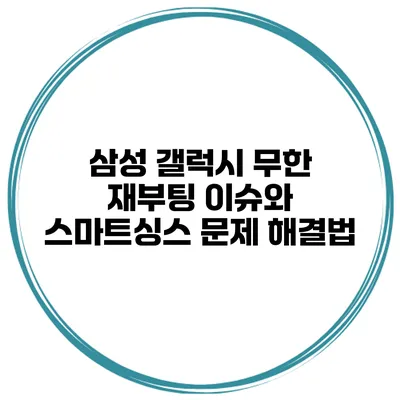 삼성 갤럭시 무한 재부팅 이슈와 스마트싱스 문제 해결법