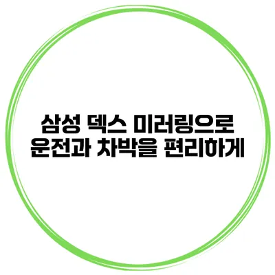 삼성 덱스 미러링으로 운전과 차박을 편리하게