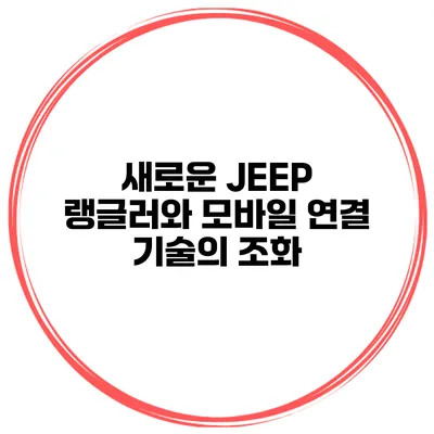 새로운 JEEP 랭글러와 모바일 연결 기술의 조화