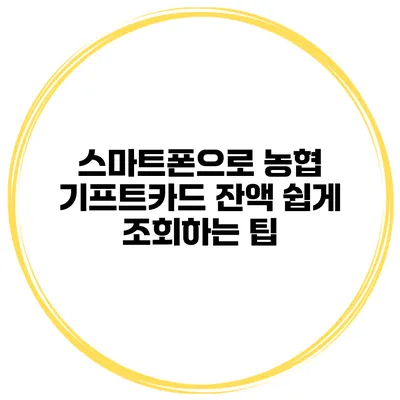 스마트폰으로 농협 기프트카드 잔액 쉽게 조회하는 팁