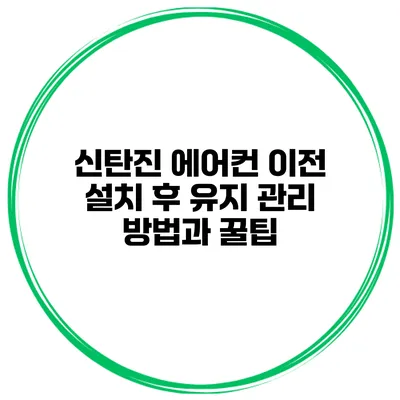 신탄진 에어컨 이전 설치 후 유지 관리 방법과 꿀팁