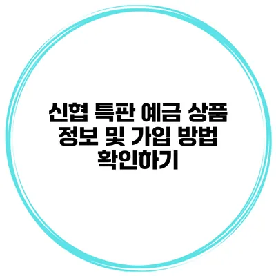신협 특판 예금 상품 정보 및 가입 방법 확인하기