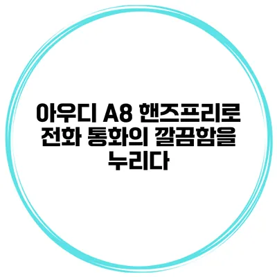 아우디 A8 핸즈프리로 전화 통화의 깔끔함을 누리다