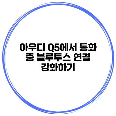 아우디 Q5에서 통화 중 블루투스 연결 강화하기