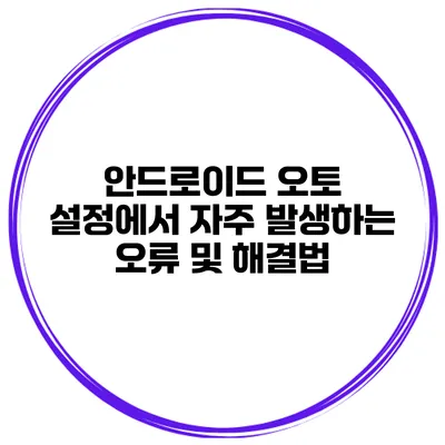 안드로이드 오토 설정에서 자주 발생하는 오류 및 해결법