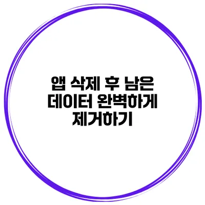 앱 삭제 후 남은 데이터 완벽하게 제거하기