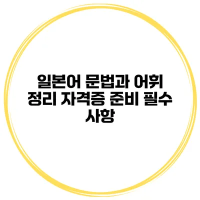 일본어 문법과 어휘 정리 자격증 준비 필수 사항