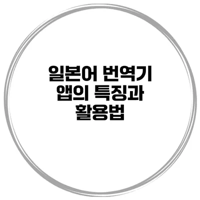 일본어 번역기 앱의 특징과 활용법